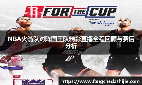 NBA火箭队对阵国王队精彩直播全程回顾与赛后分析