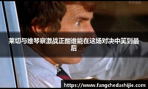 莱切与维琴察激战正酣谁能在这场对决中笑到最后