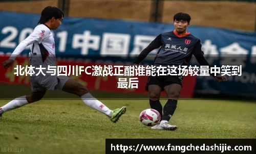 北体大与四川FC激战正酣谁能在这场较量中笑到最后